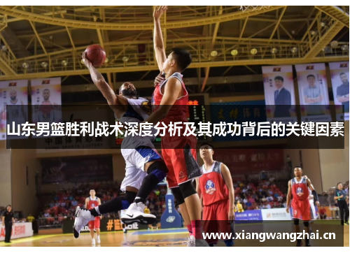 山东男篮胜利战术深度分析及其成功背后的关键因素