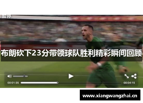 布朗砍下23分带领球队胜利精彩瞬间回顾