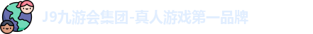 J9九游会集团-真人游戏第一品牌